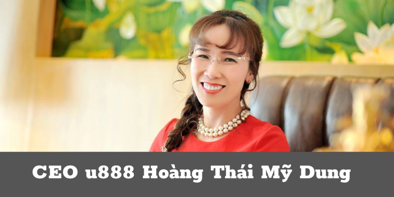 Tìm hiểu đôi nét về CEO u888 Hoàng Thái Mỹ Dung